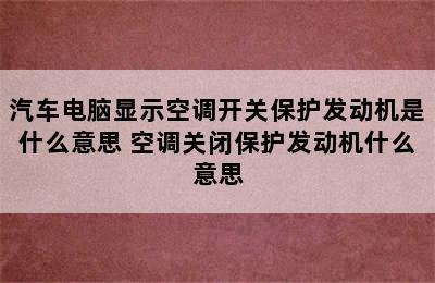 汽车电脑显示空调开关保护发动机是什么意思 空调关闭保护发动机什么意思